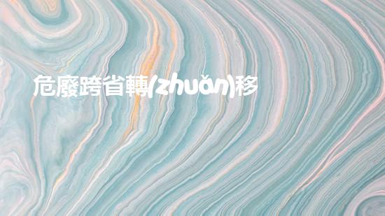 危廢跨省轉(zhuǎn)移手續(xù)辦理 陜西省探索廢棄物處理的新技術(shù)和未來前景